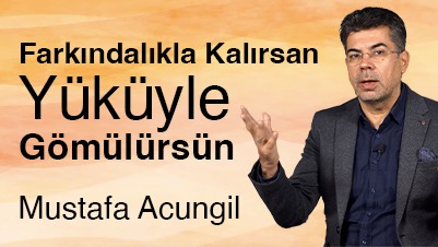 Farkındalıkla Kalırsan Yüküyle Gömülürsün
